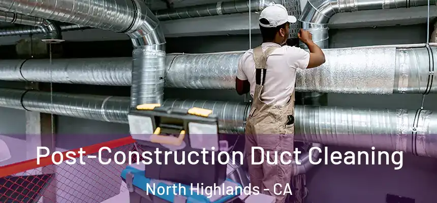 Post-Construction Duct Cleaning North Highlands - CA