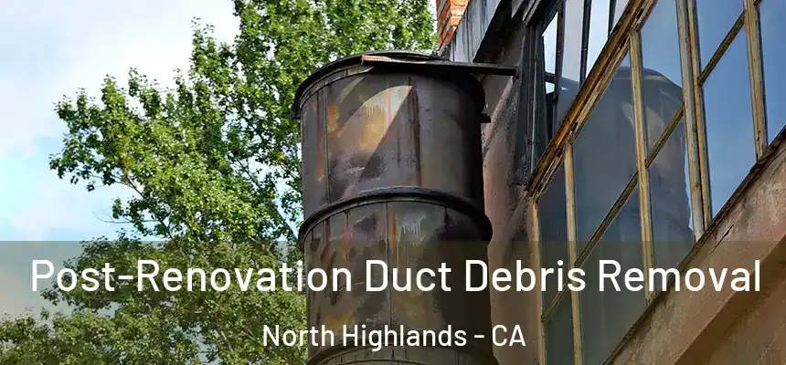 Post-Renovation Duct Debris Removal North Highlands - CA
